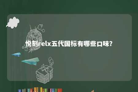 悦刻relx五代国标有哪些口味？ 